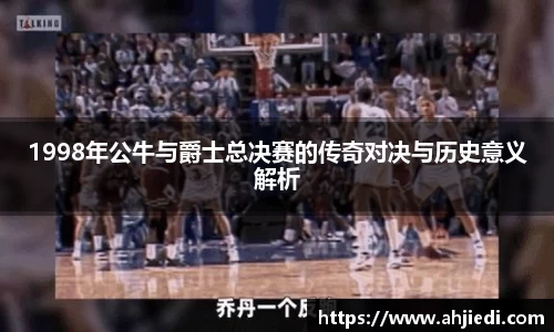 1998年公牛与爵士总决赛的传奇对决与历史意义解析