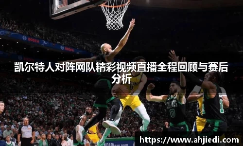 凯尔特人对阵网队精彩视频直播全程回顾与赛后分析