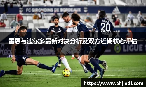 雷恩与波尔多最新对决分析及双方近期状态评估