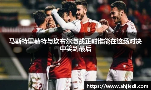 马斯特里赫特与坎布尔激战正酣谁能在这场对决中笑到最后