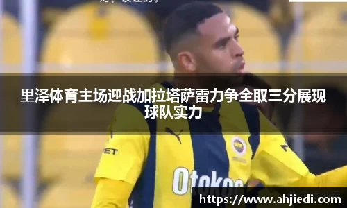 里泽体育主场迎战加拉塔萨雷力争全取三分展现球队实力